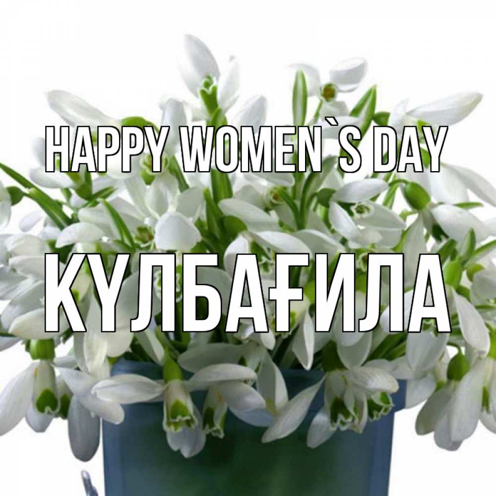 Greetings card с именем, КҮЛБАҒИЛА happy women`s day цветы к международному женскому дню Greetings with text for free download 